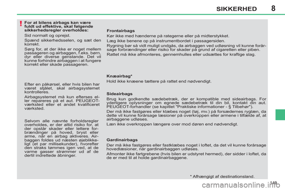 Peugeot 308 SW BL 2013  Instruktionsbog (in Danish) 8
149
SIKKERHED
   
 
 
 
 
 
 
 
 
 
 
 
 
For at bilens airbags kan være 
fuldt ud effektive, skal følgende 
sikkerhedsregler overholdes: 
  Sid normalt og oprejst. 
  Spænd sikkerhedsselen, og s