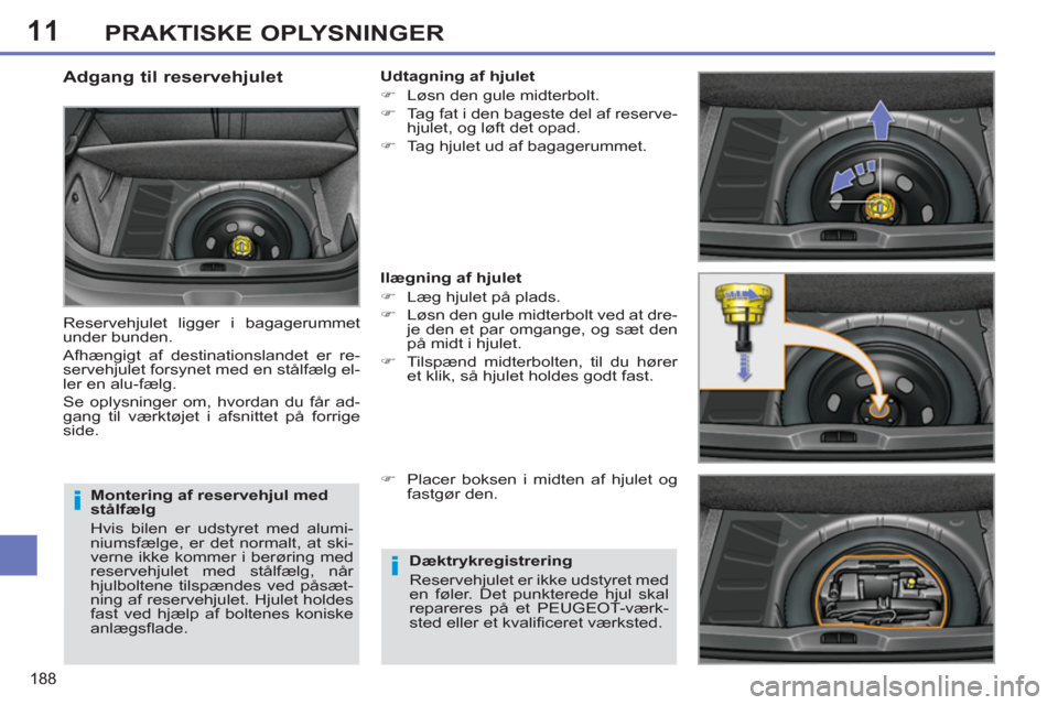 Peugeot 308 SW BL 2013  Instruktionsbog (in Danish) 11
188
PRAKTISKE OPLYSNINGER
   
Montering af reservehjul med 
stålfælg 
  Hvis bilen er udstyret med alumi-
niumsfælge, er det normalt, at ski-
verne ikke kommer i berøring med 
reservehjulet med