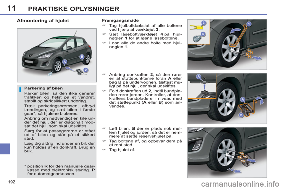 Peugeot 308 SW BL 2013  Instruktionsbog (in Danish) 11
192
PRAKTISKE OPLYSNINGER
   
Parkering af bilen 
  Parker bilen, så den ikke generer 
trafikken og helst på et vandret, 
stabilt og skridsikkert underlag. 
  Træk parkeringsbremsen, afbryd 
tæ