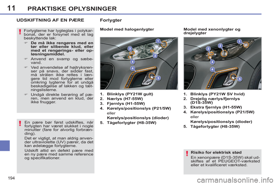 Peugeot 308 SW BL 2013  Instruktionsbog (in Danish) 11
194
PRAKTISKE OPLYSNINGER
   
Risiko for elektrisk stød 
  En xenonpære (D1S-35W) skal ud-
skiftes af et PEUGEOT-værksted 
eller et kvalificeret værksted.  
 
UDSKIFTNING AF EN PÆRE
 
 
 
 
 
