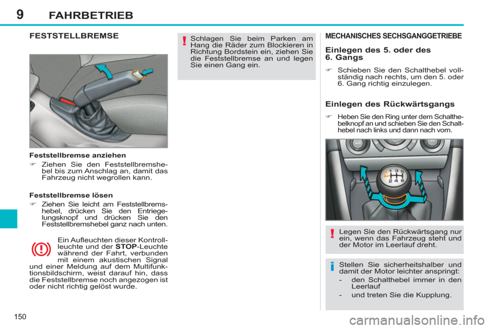 Peugeot 308 SW BL 2013  Betriebsanleitung (in German) 9
150
FAHRBETRIEB
  Schlagen Sie beim Parken am 
Hang die Räder zum Blockieren in 
Richtung Bordstein ein, ziehen Sie 
die Feststellbremse an und legen 
Sie einen Gang ein.  
 FESTSTELLBREMSE  
 
 
F