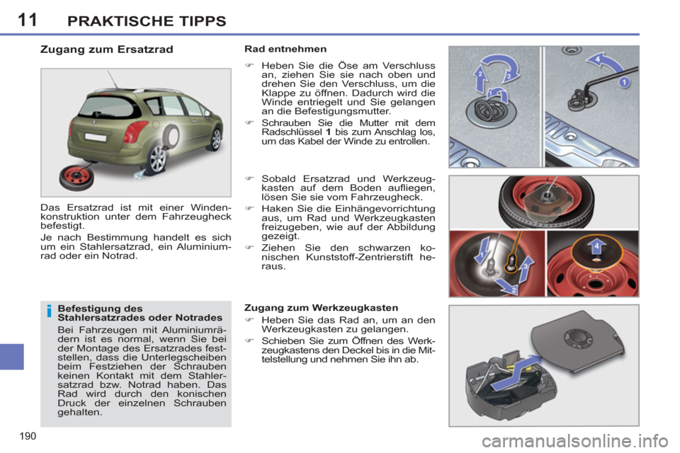 Peugeot 308 SW BL 2013  Betriebsanleitung (in German) 11
190
PRAKTISCHE TIPPS
   
Befestigung des 
Stahlersatzrades oder Notrades 
  Bei Fahrzeugen mit Aluminiumrä-
dern ist es normal, wenn Sie bei 
der Montage des Ersatzrades fest-
stellen, dass die Un
