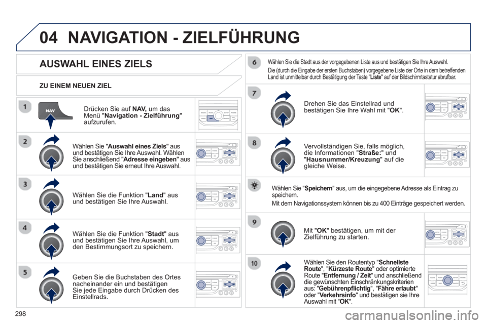 Peugeot 308 SW BL 2013 Betriebsanleitung (in German) 298
04
Drücken Sie auf NAV,
um dasMenü " Navigation - Zielführung"aufzurufen.
ZU EINEM NEUEN ZIEL
NAVIGATION - ZIELFÜHRUNG
AUSWAHL EINES ZIELS
Wählen Sie "Auswahl eines Ziels " ausund Peugeot 308 SW BL 2013 Betriebsanleitung (in German) 298
04
Drücken Sie auf NAV,
um dasMenü " Navigation - Zielführung"aufzurufen.
ZU EINEM NEUEN ZIEL
NAVIGATION - ZIELFÜHRUNG
AUSWAHL EINES ZIELS
Wählen Sie "Auswahl eines Ziels " ausund