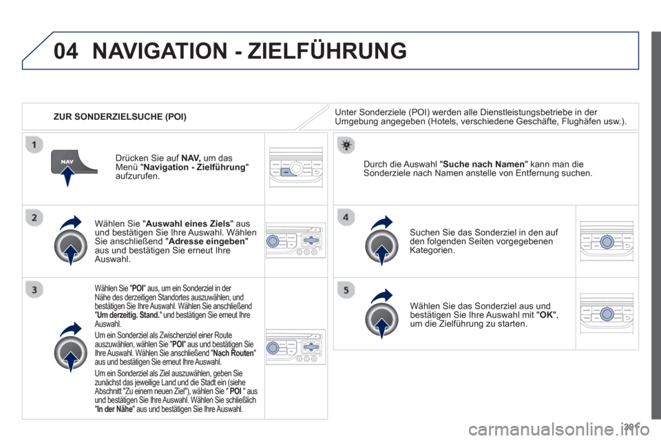 Peugeot 308 SW BL 2013 Betriebsanleitung (in German) 301
04
ZUR SONDERZIELSUCHE (POI)
NAVIGATION - ZIELFÜHRUNG
Unter Sonderziele (POI) werden alle Dienstleistungsbetriebe in der Umgebung angegeben (Hotels, verschiedene Geschäfte, Flughäfen usw Peugeot 308 SW BL 2013 Betriebsanleitung (in German) 301
04
ZUR SONDERZIELSUCHE (POI)
NAVIGATION - ZIELFÜHRUNG
Unter Sonderziele (POI) werden alle Dienstleistungsbetriebe in der Umgebung angegeben (Hotels, verschiedene Geschäfte, Flughäfen usw