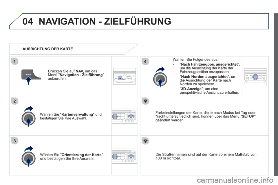 Peugeot 308 SW BL 2013  Betriebsanleitung (in German) 307
04NAVIGATION - ZIELFÜHRUNG 
Wählen Sie " Kartenverwaltung" undbestätigen Sie Ihre Auswahl.     
Wählen Sie Fol
gendes aus: 
-
"Nach Fahrzeugpos. ausgerichtet ", um die Ausrichtung der Karte de