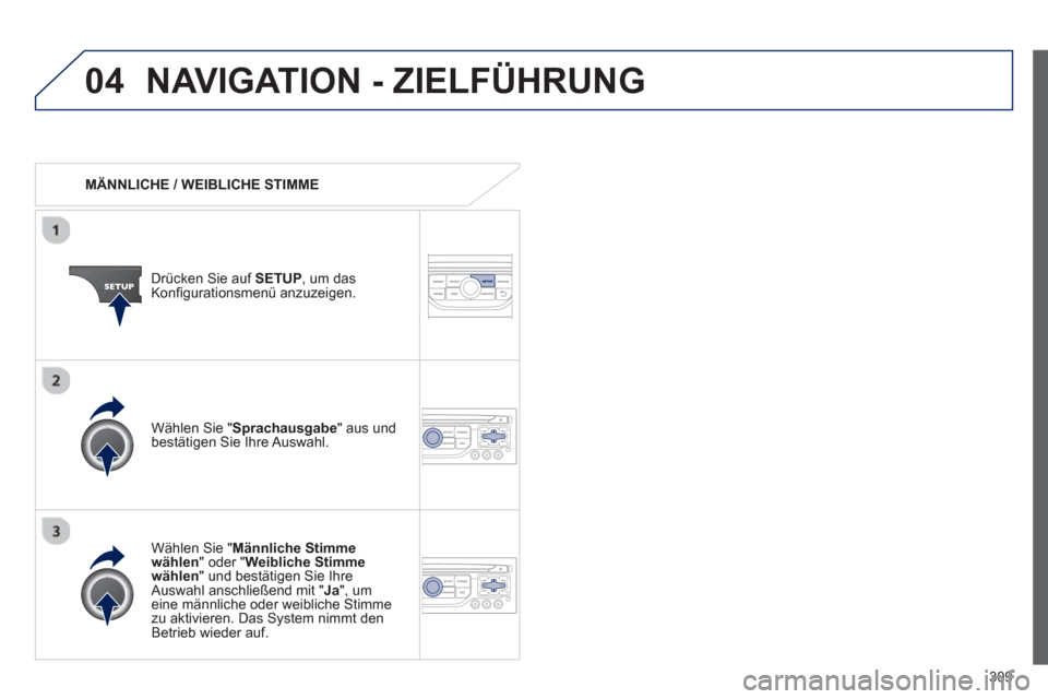 Peugeot 308 SW BL 2013  Betriebsanleitung (in German) 309
04NAVIGATION - ZIELFÜHRUNG 
   
 
MÄNNLICHE / WEIBLICHE STIMME  
Drücken 
Sie auf  SETUP , um dasKonﬁ gurationsmen¸ anzuzeigen.  
   
W‰hlen 
Sie "Männliche Stimme 
wählen " oder "Weibli