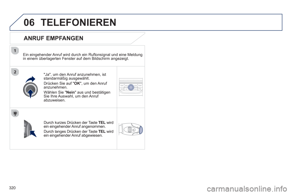 Peugeot 308 SW BL 2013  Betriebsanleitung (in German) 320
06TELEFONIEREN
   
ANRUF EMPFANGEN 
 
 
Ein eingehender Anruf wird durch ein Ruftonsignal und eine Meldung 
in einem überlagerten Fenster auf dem Bildschirm angezeigt.  
"Ja", um den Anru
f anzun
