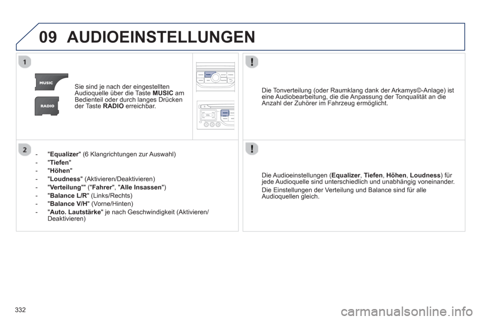 Peugeot 308 SW BL 2013  Betriebsanleitung (in German) 332
09AUDIOEINSTELLUNGEN
Sie sind je nach der eingestellten
Audioquelle über die Taste MUSIC 
 amBedienteil oder durch langes Drücken der Taste  RADIO 
 erreichbar.   
-"
Equalizer" (6 Klangrichtung