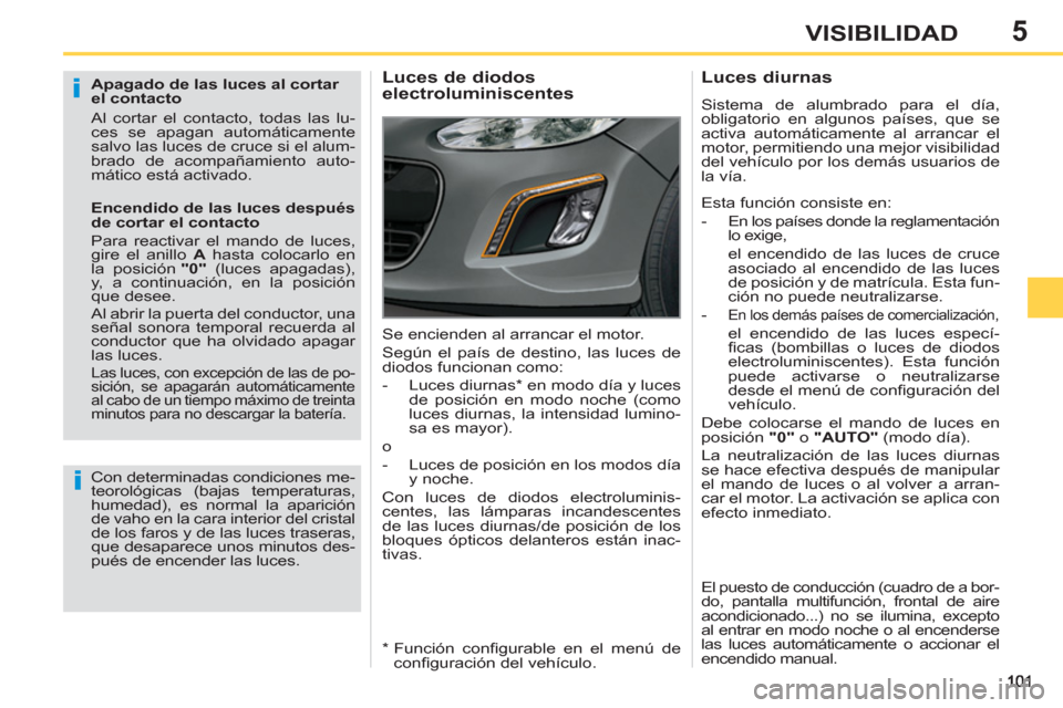 Peugeot 308 SW BL 2013  Manual del propietario (in Spanish) 5VISIBILIDAD
   
Apagado de las luces al cortar 
el contacto 
  Al cortar el contacto, todas las lu-
ces se apagan automáticamente 
salvo las luces de cruce si el alum-
brado de acompañamiento auto-