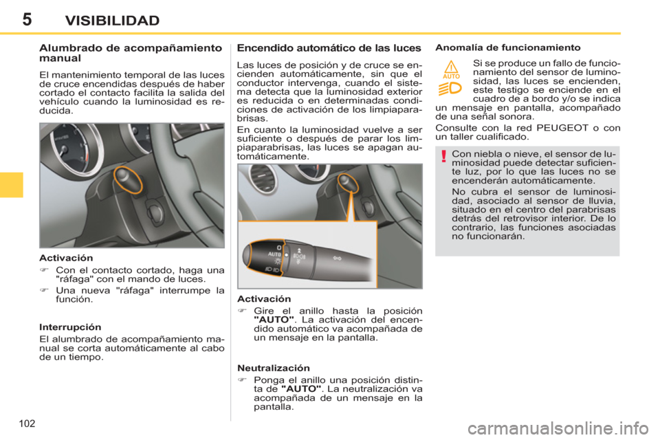 Peugeot 308 SW BL 2013  Manual del propietario (in Spanish) 5
AUTO
102
VISIBILIDAD
   
Con niebla o nieve, el sensor de lu-
minosidad puede detectar suﬁ cien-
te luz, por lo que las luces no se 
encenderán automáticamente. 
  No cubra el sensor de luminosi