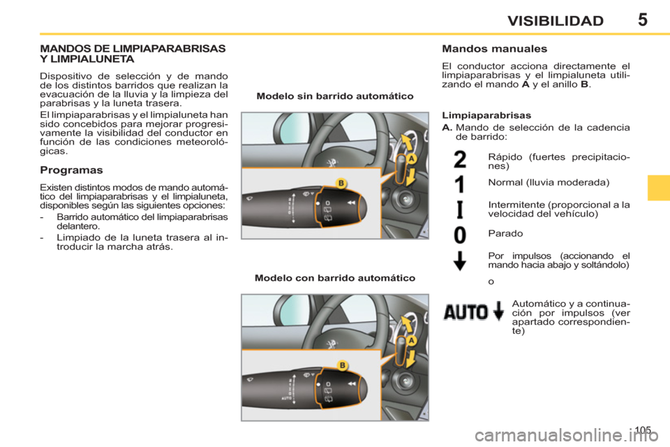 Peugeot 308 SW BL 2013  Manual del propietario (in Spanish) 5
105
VISIBILIDAD
MANDOS DE LIMPIAPARABRISASY LIMPIALUNETA
  Dispositivo de selección y de mando 
de los distintos barridos que realizan la 
evacuación de la lluvia y la limpieza del 
parabrisas y l
