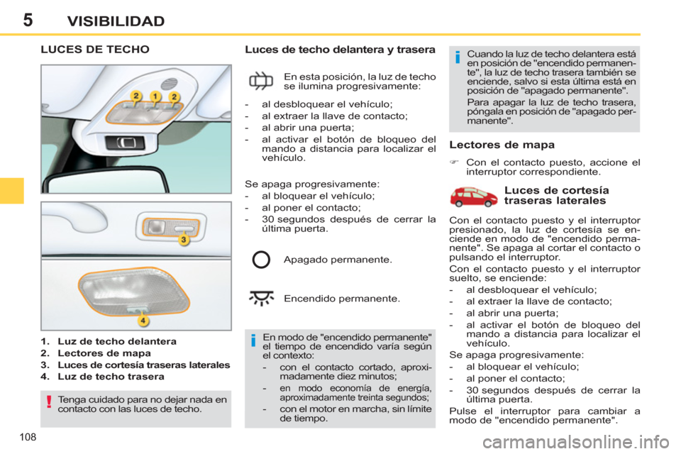 Peugeot 308 SW BL 2013  Manual del propietario (in Spanish) 5
108
VISIBILIDAD
LUCES DE TECHO 
   
 
1. 
  Luz de techo delantera 
 
   
2. 
  Lectores de mapa 
 
   
3. 
  Luces de cortesía traseras laterales   
   
4. 
  Luz de techo trasera 
 
 
 
 
Luces d