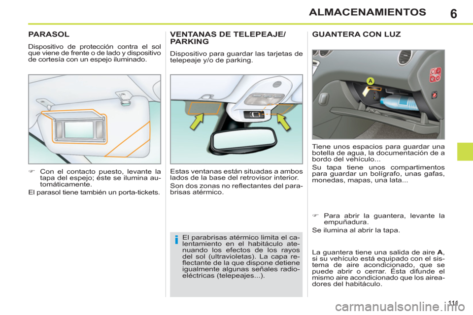 Peugeot 308 SW BL 2013  Manual del propietario (in Spanish) 6
111
ALMACENAMIENTOS
GUANTERA CON LUZ
  Tiene unos espacios para guardar una 
botella de agua, la documentación de a 
bordo del vehículo... 
  Su tapa tiene unos compartimentos 
para guardar un bol
