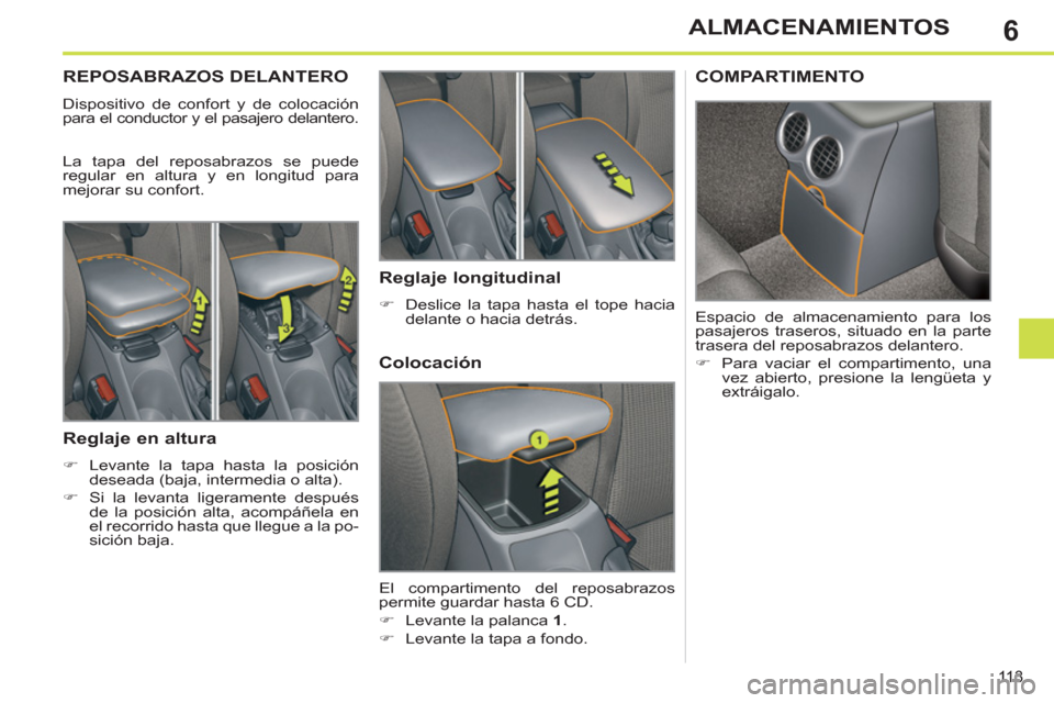 Peugeot 308 SW BL 2013  Manual del propietario (in Spanish) 6
113
ALMACENAMIENTOS
REPOSABRAZOS DELANTERO
  Dispositivo de confort y de colocación 
para el conductor y el pasajero delantero. 
  La tapa del reposabrazos se puede 
regular en altura y en longitud