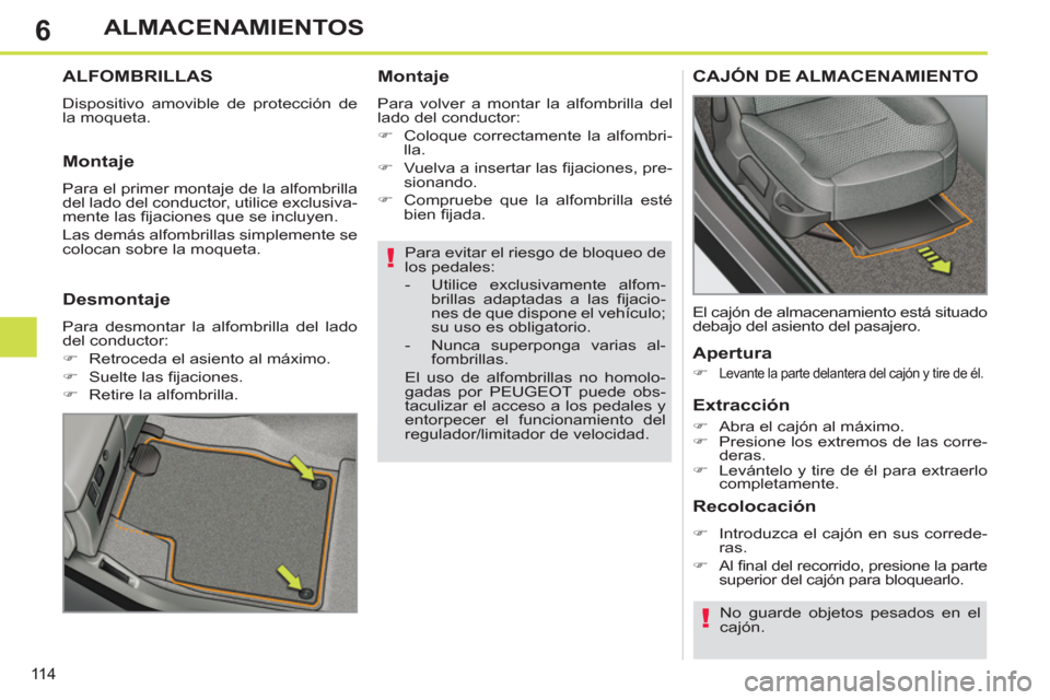 Peugeot 308 SW BL 2013  Manual del propietario (in Spanish) 6
11 4
ALMACENAMIENTOS
   
Para evitar el riesgo de bloqueo de 
los pedales: 
   
 
-   Utilice exclusivamente alfom-
brillas adaptadas a las ﬁ jacio-
nes de que dispone el vehículo; 
su uso es obl