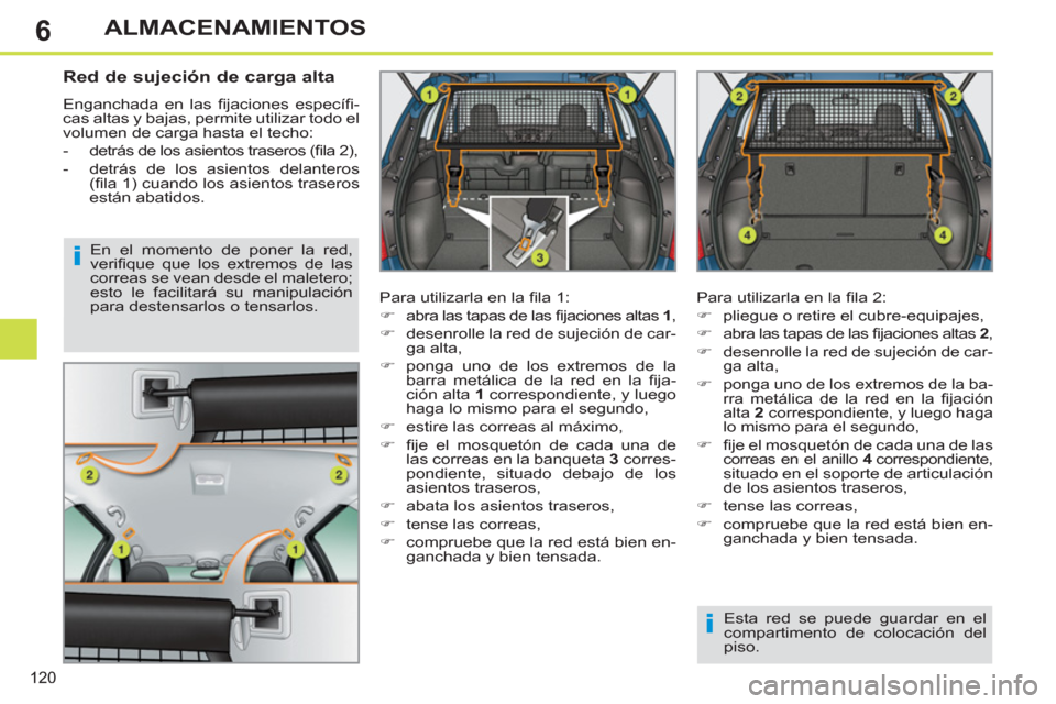 Peugeot 308 SW BL 2013  Manual del propietario (in Spanish) 6
120
ALMACENAMIENTOS
   
 
 
 
 
 
Red de sujeción de carga alta 
 
Enganchada en las ﬁ jaciones  especíﬁ -
cas altas y bajas, permite utilizar todo el 
volumen de carga hasta el techo: 
   
 
