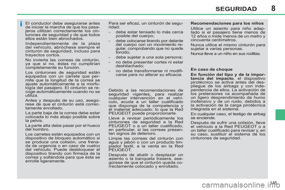 Peugeot 308 SW BL 2013  Manual del propietario (in Spanish) 8
145
SEGURIDAD
   
 
 
 
 
El conductor debe asegurarse antes 
de iniciar la marcha de que los pasa-
jeros utilizan correctamente los cin-
turones de seguridad y de que todos 
ellos están bien abroc