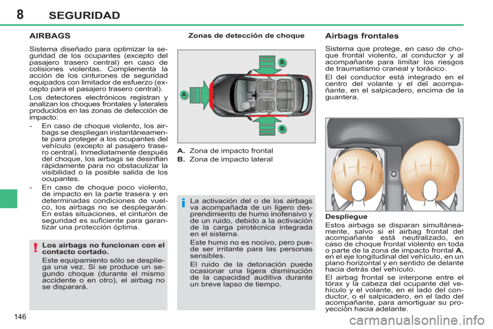 Peugeot 308 SW BL 2013  Manual del propietario (in Spanish) 8
146
SEGURIDAD
  AIRBAGS 
 
La activación del o de los airbags 
va acompañada de un ligero des-
prendimiento de humo inofensivo y 
de un ruido, debido a la activación 
de la carga pirotécnica int