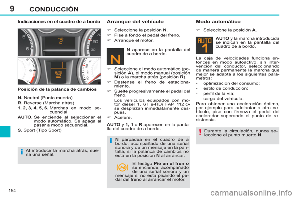 Peugeot 308 SW BL 2013  Manual del propietario (in Spanish) 9
154
CONDUCCIÓN
   
Indicaciones en el cuadro de a bordo 
 
 
Posición de la palanca de cambios 
 
 
Arranque del vehículo 
 
 
N. 
 Neutral (Punto muerto) 
   
R. 
 Reverse (Marcha atrás) 
   
1