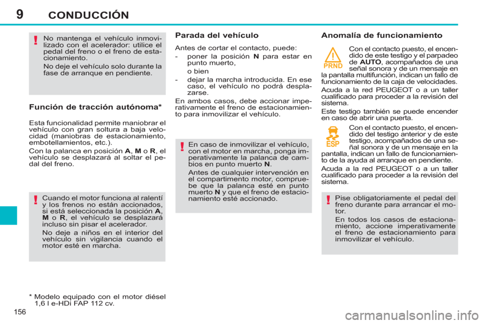 Peugeot 308 SW BL 2013  Manual del propietario (in Spanish) 9
PRND
156
CONDUCCIÓN
   
Función de tracción autónoma *  
 
Esta funcionalidad permite maniobrar el 
vehículo con gran soltura a baja velo-
cidad (maniobras de estacionamiento, 
embotellamientos