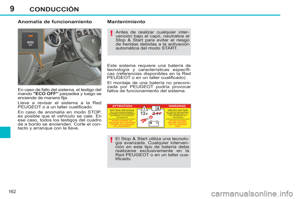 Peugeot 308 SW BL 2013  Manual del propietario (in Spanish) 9
162
CONDUCCIÓN
   
Anomalía de funcionamiento 
 
En caso de fallo del sistema, el testigo del 
mando  "ECO OFF" 
 parpadea y luego se 
enciende de manera ﬁ ja. 
  Lleve a revisar el sistema a la