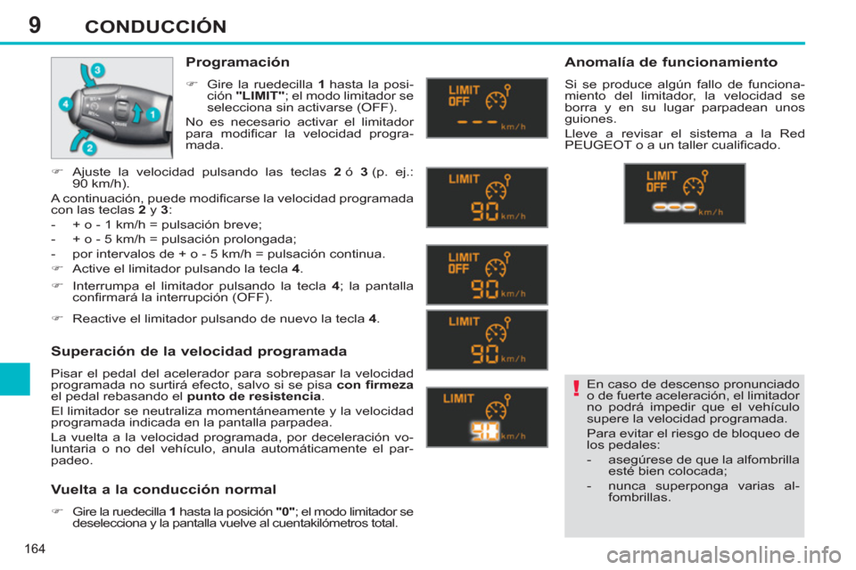 Peugeot 308 SW BL 2013  Manual del propietario (in Spanish) 9
164
CONDUCCIÓN
  En caso de descenso pronunciado 
o de fuerte aceleración, el limitador 
no podrá impedir que el vehículo 
supere la velocidad programada. 
  Para evitar el riesgo de bloqueo de 