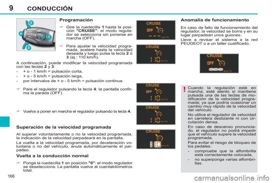 Peugeot 308 SW BL 2013  Manual del propietario (in Spanish) 9
166
CONDUCCIÓN
  Cuando la regulación esté en 
marcha, esté atento si mantiene 
pulsada una de las teclas de mo-
diﬁ cación de la velocidad progra-
mada; ya que podría ocasionar un 
cambio m