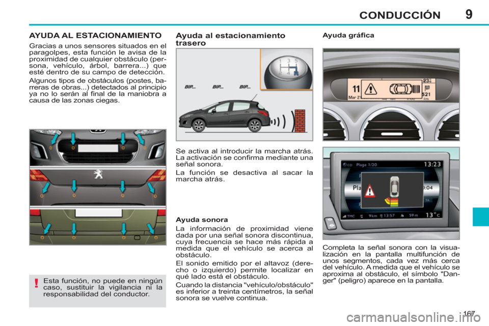 Peugeot 308 SW BL 2013  Manual del propietario (in Spanish) 9
167
CONDUCCIÓN
AYUDA AL ESTACIONAMIENTO 
  Gracias a unos sensores situados en el 
paragolpes, esta función le avisa de la 
proximidad de cualquier obstáculo (per-
sona, vehículo, árbol, barrer