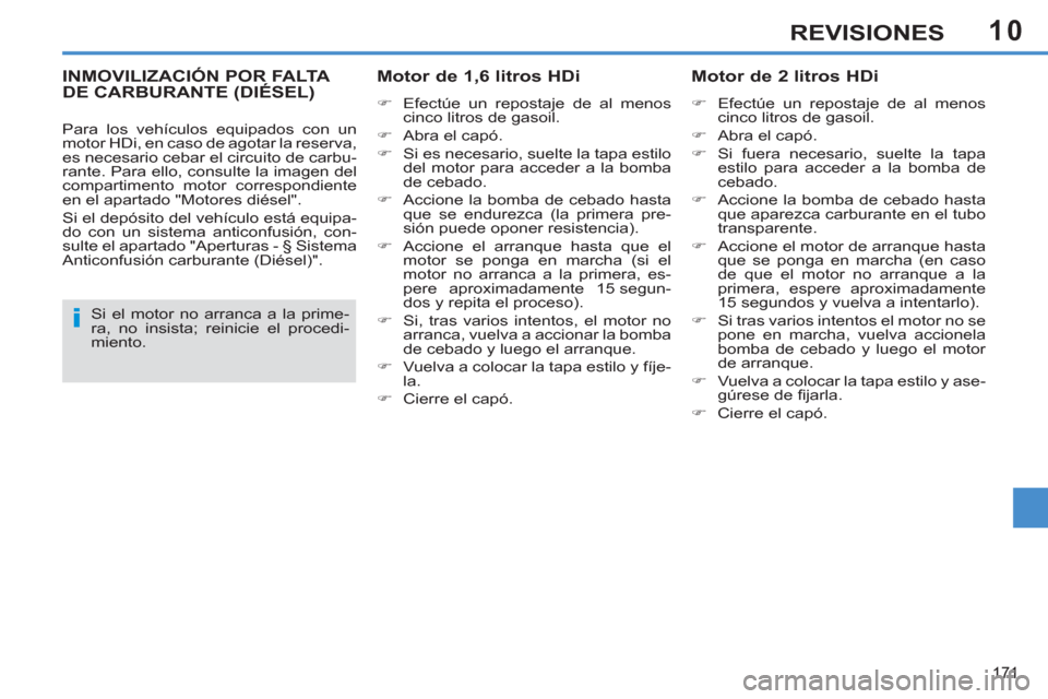 Peugeot 308 SW BL 2013  Manual del propietario (in Spanish) 10
171
REVISIONES
INMOVILIZACIÓN POR FALTA DE CARBURANTE (DIÉSEL)   
Motor de 1,6 litros HDi 
 
 
 
�) 
  Efectúe un repostaje de al menos 
cinco litros de gasoil. 
   
�) 
  Abra el capó. 
   
�)