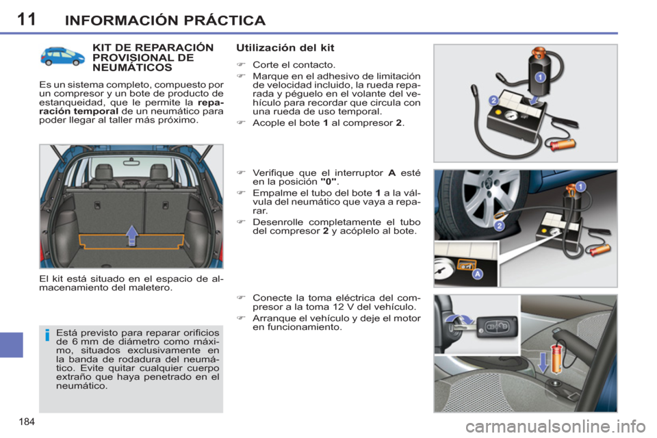 Peugeot 308 SW BL 2013  Manual del propietario (in Spanish) 11
184
INFORMACIÓN PRÁCTICA
  Está previsto para reparar oriﬁ cios 
de 6 mm de diámetro como máxi-
mo, situados exclusivamente en 
la banda de rodadura del neumá-
tico. Evite quitar cualquier 
