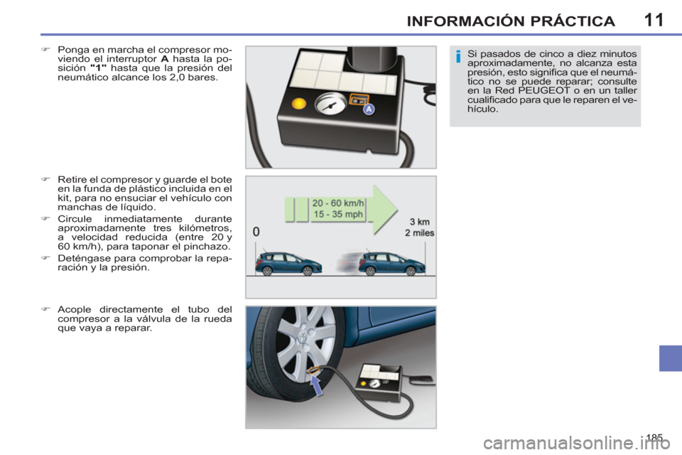 Peugeot 308 SW BL 2013  Manual del propietario (in Spanish) 11
185
INFORMACIÓN PRÁCTICA
Si pasados de cinco a diez minutos 
aproximadamente, no alcanza esta 
presión, esto signiﬁ ca que el neumá-
tico no se puede reparar; consulte 
en la Red PEUGEOT o en