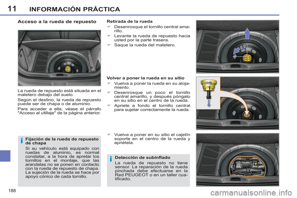 Peugeot 308 SW BL 2013  Manual del propietario (in Spanish) 11
188
INFORMACIÓN PRÁCTICA
   
Fijación de la rueda de repuesto 
de chapa 
  Si su vehículo está equipado con 
ruedas de aluminio, es normal 
constatar, a la hora de apretar los 
tornillos en el