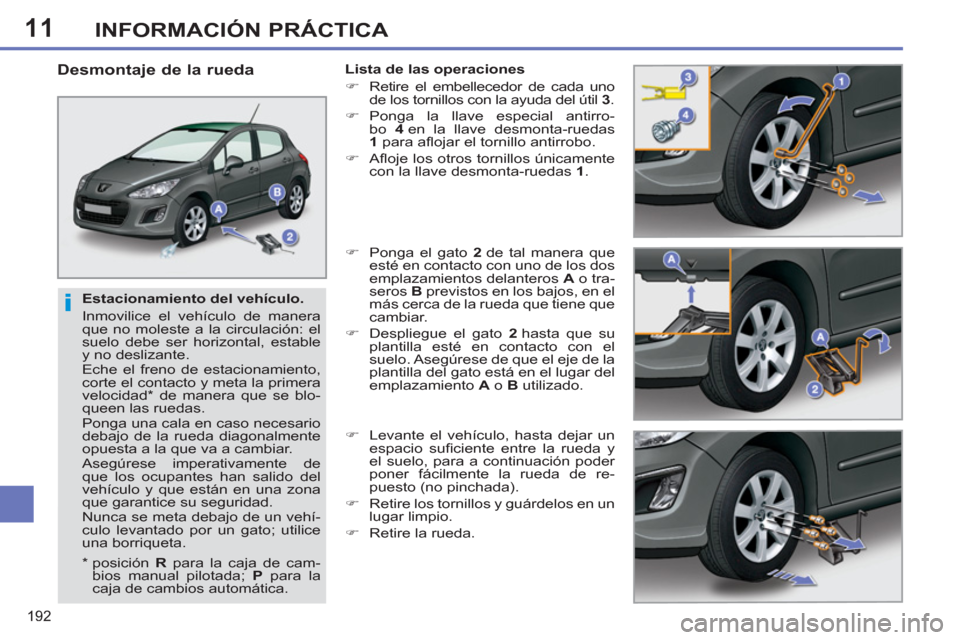 Peugeot 308 SW BL 2013  Manual del propietario (in Spanish) 11
192
INFORMACIÓN PRÁCTICA
   
Estacionamiento del vehículo. 
  Inmovilice el vehículo de manera 
que no moleste a la circulación: el 
suelo debe ser horizontal, estable 
y no deslizante. 
  Ech