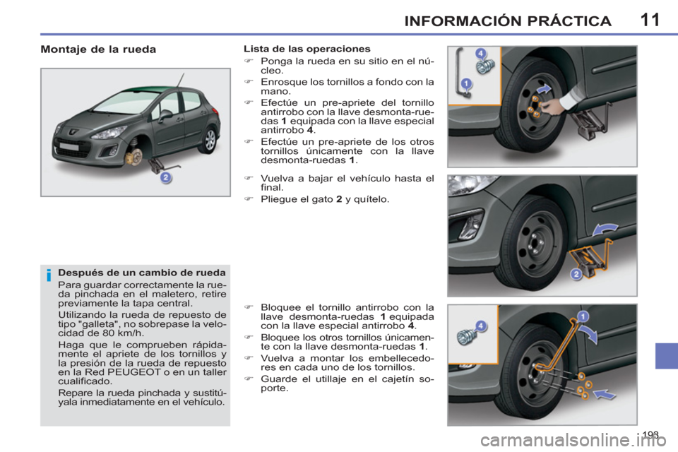 Peugeot 308 SW BL 2013  Manual del propietario (in Spanish) 11
193
INFORMACIÓN PRÁCTICA
   
Después de un cambio de rueda 
  Para guardar correctamente la rue-
da pinchada en el maletero, retire 
previamente la tapa central. 
  Utilizando la rueda de repues