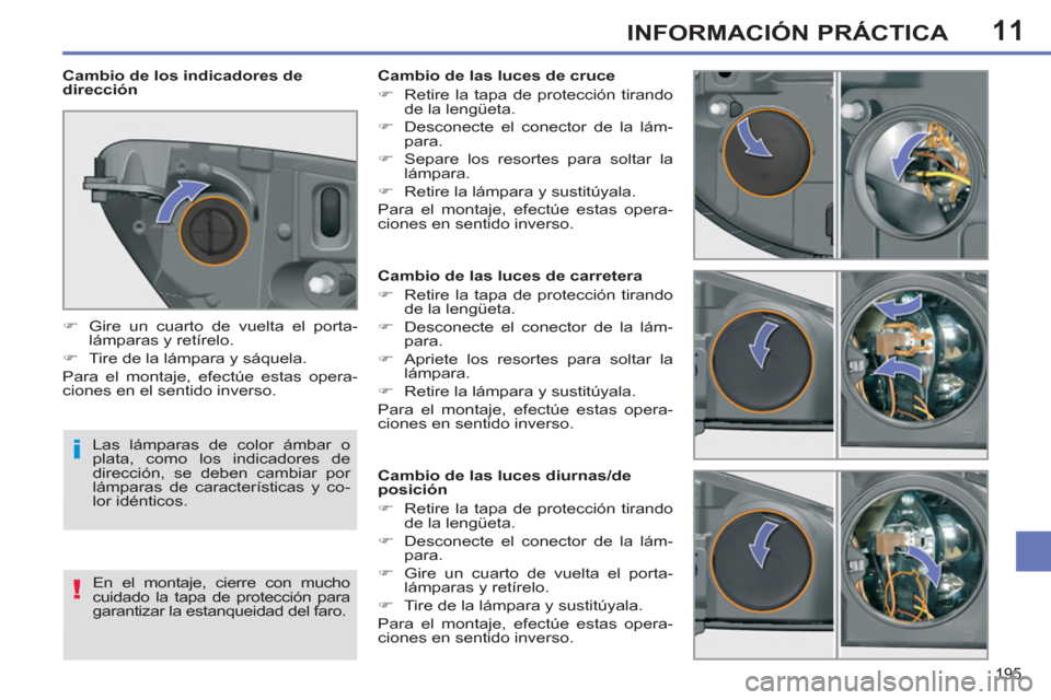 Peugeot 308 SW BL 2013  Manual del propietario (in Spanish) 11
195
INFORMACIÓN PRÁCTICA
   
 
 
 
 
 
 
 
 
 
 
 
 
 
 
 
Cambio de las luces de carretera 
   
 
�) 
  Retire la tapa de protección tirando 
de la lengüeta. 
   
�) 
  Desconecte el conector 