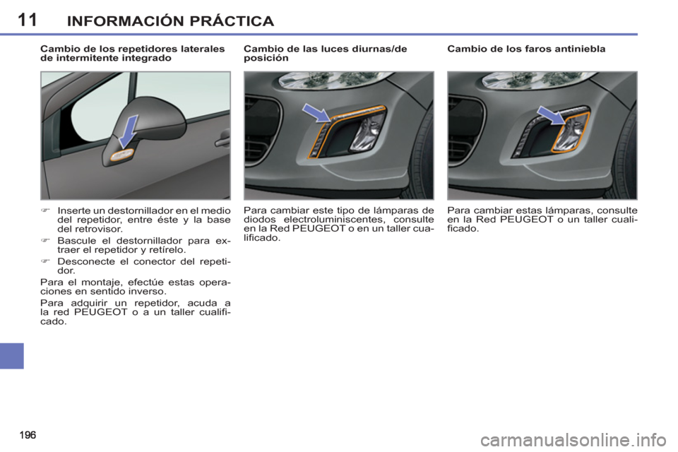Peugeot 308 SW BL 2013  Manual del propietario (in Spanish) 11INFORMACIÓN PRÁCTICA
   
 
 
 
 
 
 
Cambio de los faros antiniebla 
   
 
�) 
  Inserte un destornillador en el medio 
del repetidor, entre éste y la base 
del retrovisor. 
   
�) 
  Bascule el 
