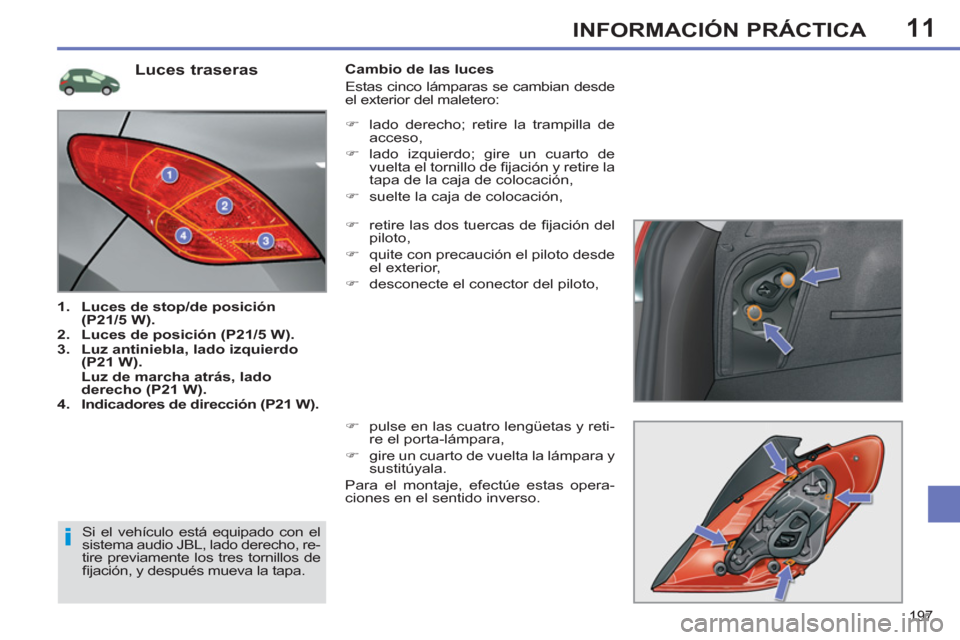 Peugeot 308 SW BL 2013  Manual del propietario (in Spanish) 11
197
INFORMACIÓN PRÁCTICA
   
Luces traseras 
 
 
 
1. 
  Luces de stop/de posición 
(P21/5 W). 
 
   
2. 
  Luces de posición (P21/5 W). 
 
   
3. 
  Luz antiniebla, lado izquierdo 
(P21 W). 
 