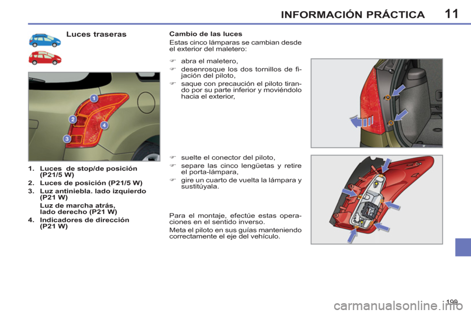 Peugeot 308 SW BL 2013  Manual del propietario (in Spanish) 11
199
INFORMACIÓN PRÁCTICA
   
Luces traseras 
 
 
 
1. 
  Luces 
   de stop/de posición 
(P21/5 W) 
 
   
2. 
  Luces de posición (P21/5 W) 
 
   
3. 
  Luz antiniebla. lado izquierdo 
(P21 W) 
