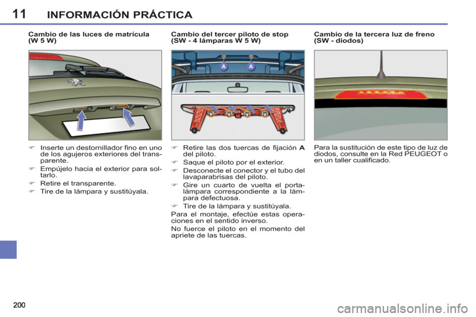 Peugeot 308 SW BL 2013  Manual del propietario (in Spanish) 11INFORMACIÓN PRÁCTICA
   
Cambio de las luces de matrícula 
(W 5 W) 
   
 
�) 
  Inserte un destornillador ﬁ no en uno 
de los agujeros exteriores del trans-
parente. 
   
�) 
  Empújelo hacia 