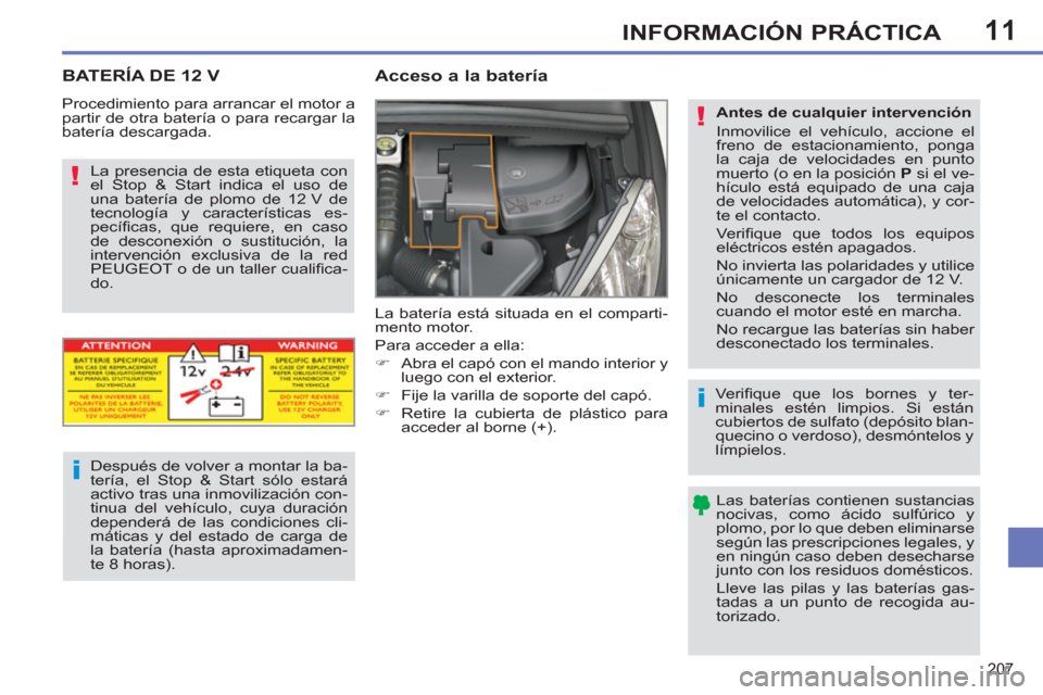 Peugeot 308 SW BL 2013  Manual del propietario (in Spanish) 11
207
INFORMACIÓN PRÁCTICA
BATERÍA DE 12 V   
 
 
 
 
 
Acceso a la batería 
 
La batería está situada en el comparti-
mento motor. 
  Para acceder a ella: 
   
 
�) 
  Abra el capó con el man