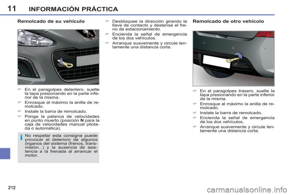 Peugeot 308 SW BL 2013  Manual del propietario (in Spanish) 11INFORMACIÓN PRÁCTICA
   
Remolcado de su vehículo 
 
 
 
�) 
  En el paragolpes delantero, suelte 
la tapa presionando en la parte infe-
rior de la misma. 
   
�) 
  Enrosque al máximo la anilla