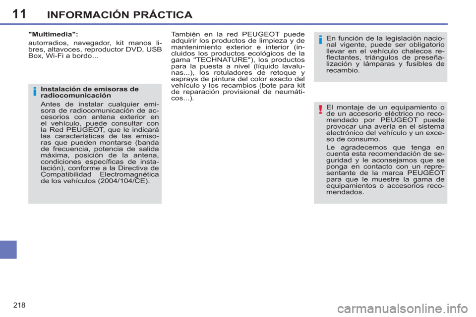 Peugeot 308 SW BL 2013  Manual del propietario (in Spanish) 11
218
INFORMACIÓN PRÁCTICA
  El montaje de un equipamiento o 
de un accesorio eléctrico no reco-
mendado por PEUGEOT puede 
provocar una avería en el sistema 
electrónico del vehículo y un exce