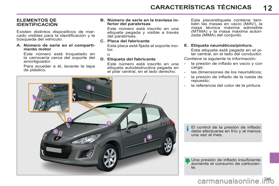 Peugeot 308 SW BL 2013  Manual del propietario (in Spanish) 12
241
CARACTERÍSTICAS TÉCNICAS
ELEMENTOS DE 
IDENTIFICACIÓN
  Existen distintos dispositivos de mar-
cado visibles para la identiﬁ cación y la 
búsqueda del vehículo.  
  Una presión de in