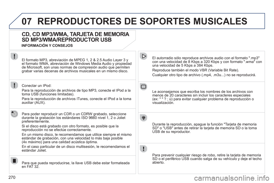 Peugeot 308 SW BL 2013  Manual del propietario (in Spanish) 270
07REPRODUCTORES DE SOPORTES MUSICALES 
   
 
 
 
 
 
CD, CD MP3/WMA, TARJETA DE MEMORIA 
SD MP3/WMA/REPRODUCTOR USB 
   
Para poder reproducir un CDR o un CDRW grabado, seleccione
durante la graba