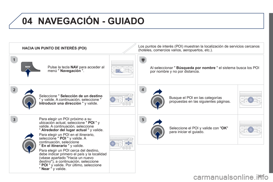 Peugeot 308 SW BL 2013  Manual del propietario (in Spanish) 301
04
   
 
HACIA UN PUNTO DE INTERÉS (POI)
NAVEGACIÓN - GUIADO
Los puntos de interés (POI) muestran la localización de servicios cercanos (hoteles, comercios varios, aeropuertos, etc.). 
   
Sel