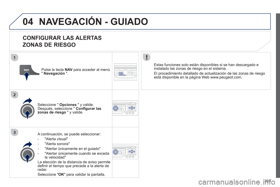 Peugeot 308 SW BL 2013  Manual del propietario (in Spanish) 303
04NAVEGACIÓN - GUIADO
   
CONFIGURAR LAS ALERTAS   
ZONAS DE RIESGO
   A continuación, se puede seleccionar: 
-  
"Alerta visual"
-  "Alerta sonora" 
-  "Alertar 
únicamente en el guiado" 
-  "