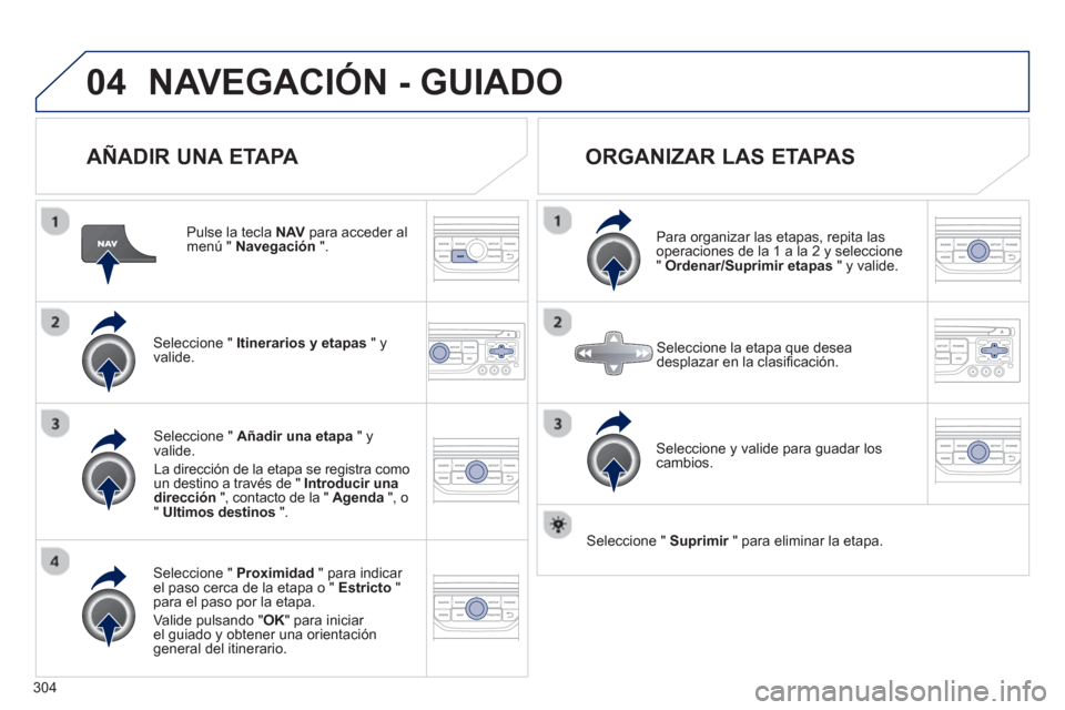 Peugeot 308 SW BL 2013  Manual del propietario (in Spanish) 304
04NAVEGACIÓN - GUIADO
   
AÑADIR UNA ETAPA 
 
 
Pulse la tecla NAVpara acceder al menú " Navegación".
Seleccione "  Itinerarios y etapas 
 " yvalide.
Seleccione "  Proximidad 
 " para indicar 
