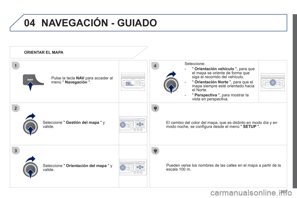 Peugeot 308 SW BL 2013  Manual del propietario (in Spanish) 307
04NAVEGACIÓN - GUIADO
Seleccione "  Gestión del mapa 
 " y 
valide.   
Seleccione: 
-
"Orientación vehículo", para queel mapa se oriente de forma que 
siga el recorrido del vehículo. 
   
-  