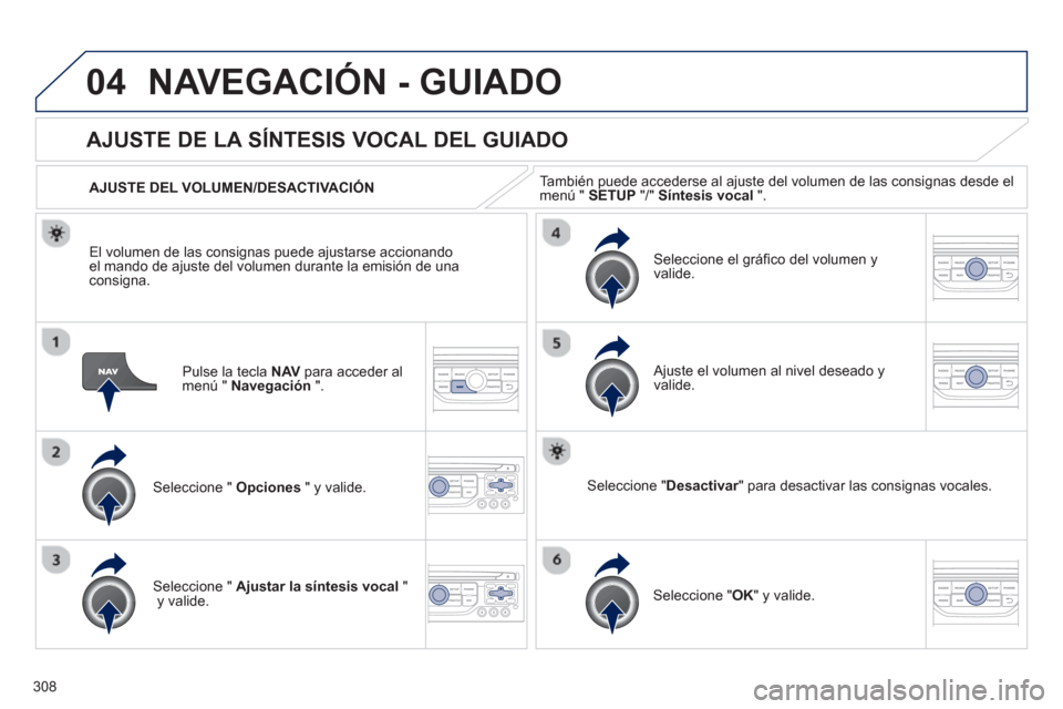 Peugeot 308 SW BL 2013  Manual del propietario (in Spanish) 308
04NAVEGACIÓN - GUIADO
Pulse la tecla NAV   para acceder almenú "  Navegación".
AJUSTE DE LA SÍNTESIS VOCAL DEL GUIADO 
Seleccione "  Opciones 
 " y valide.    
AJUSTE DEL VOLUMEN/DESACTIVACIÓ