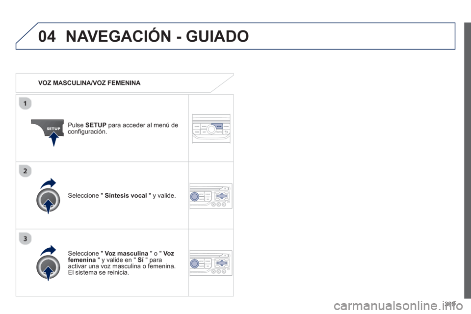 Peugeot 308 SW BL 2013  Manual del propietario (in Spanish) 309
04NAVEGACIÓN - GUIADO
   
 VOZ MASCULINA/VOZ FEMENINA  
Pulse SETUPpara acceder al menú deconﬁ guraciÛn.
   
Seleccione " Voz masculina 
 " o " Vo z  femenina" y valide en "  Sí" paraactivar